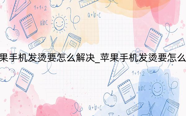蘋果手機(jī)發(fā)燙要怎么解決_蘋果手機(jī)發(fā)燙要怎么解決