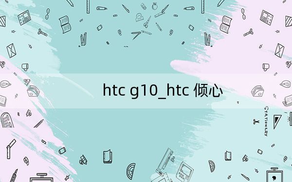 htc g10_htc 傾心