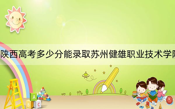 陜西高考多少分能錄取蘇州健雄職業(yè)技術(shù)學(xué)院？附2022-2024年最低錄取分?jǐn)?shù)線
