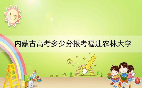 內(nèi)蒙古高考多少分報(bào)考福建農(nóng)林大學(xué),？2024年文科最低500分 理科錄取分511分