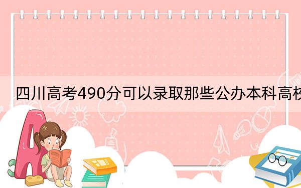 四川高考490分可以錄取那些公辦本科高校,?