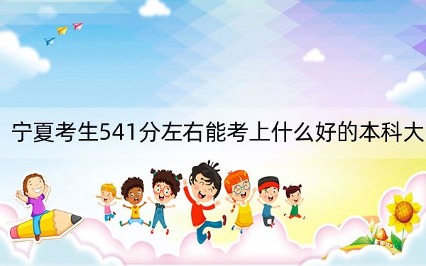 寧夏考生541分左右能考上什么好的本科大學(xué)? 2024年一共錄取8所大學(xué)
