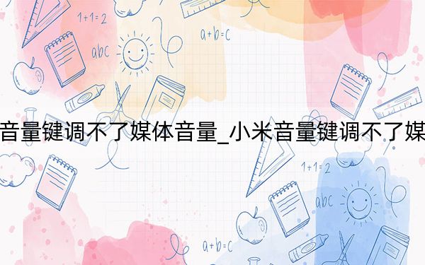 小米音量鍵調(diào)不了媒體音量_小米音量鍵調(diào)不了媒體音量
