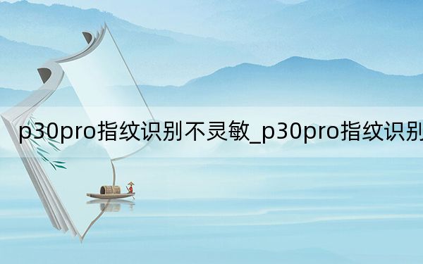 p30pro指紋識(shí)別不靈敏_p30pro指紋識(shí)別不靈敏