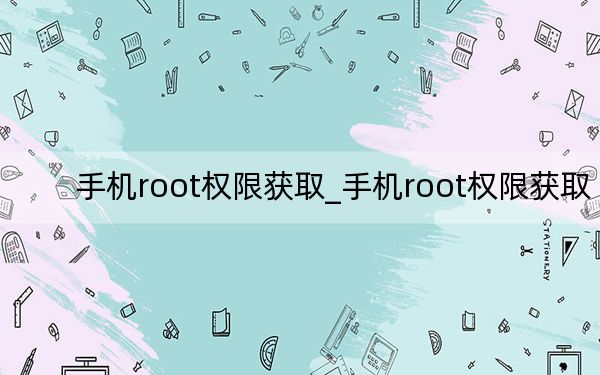 手機(jī)root權(quán)限獲取_手機(jī)root權(quán)限獲取