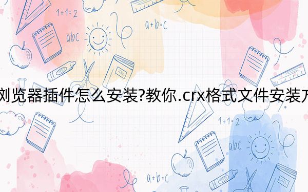 瀏覽器插件怎么安裝?教你.crx格式文件安裝方法