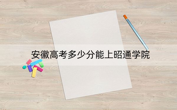安徽高考多少分能上昭通學(xué)院,？2024年歷史類投檔線490分 物理類錄取分489分