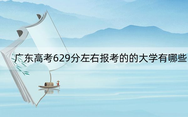 廣東高考629分左右報考的的大學(xué)有哪些,? 2024年有9所錄取最低分629的大學(xué)