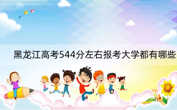 黑龍江高考544分左右報考大學(xué)都有哪些,?(附帶近三年544分大學(xué)錄取名單)