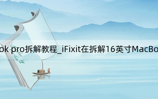 ifix macbook pro拆解教程_iFixit在拆解16英寸MacBook Pro時幾乎看不到任何變化