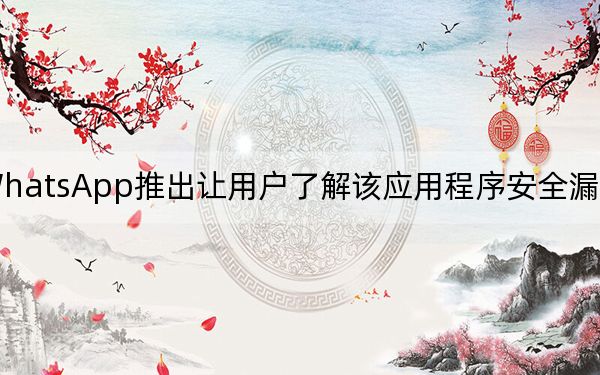 WhatsApp推出讓用戶了解該應(yīng)用程序安全漏洞的網(wǎng)站