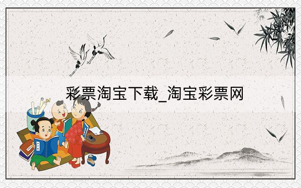 彩票淘寶下載_淘寶彩票網(wǎng)