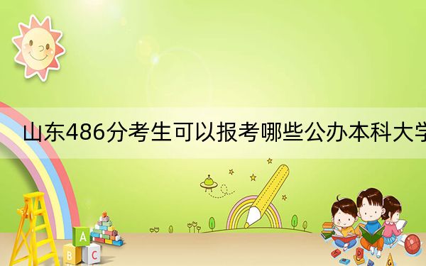 山東486分考生可以報(bào)考哪些公辦本科大學(xué)? 2024年一共27所大學(xué)錄取