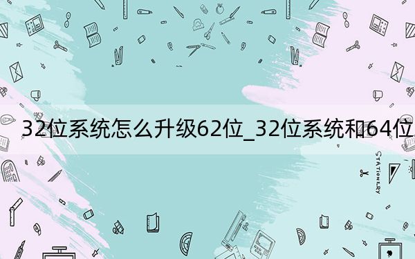 32位系統(tǒng)怎么升級(jí)62位_32位系統(tǒng)和64位系統(tǒng)