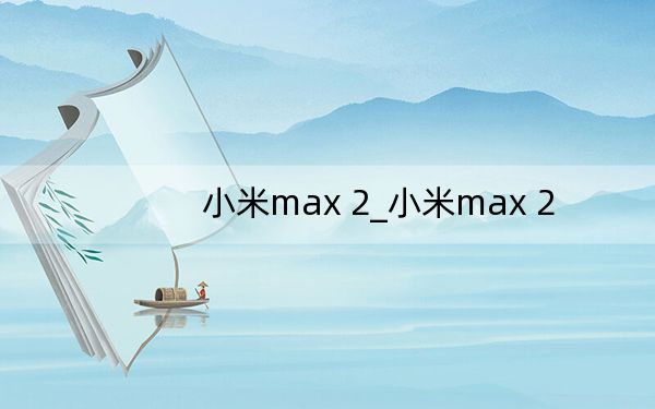 小米max 2_小米max 2