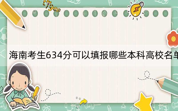 海南考生634分可以填報(bào)哪些本科高校名單? 2025年高考可以填報(bào)15所大學(xué)