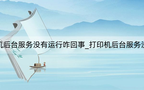 打印機(jī)后臺(tái)服務(wù)沒有運(yùn)行咋回事_打印機(jī)后臺(tái)服務(wù)沒有運(yùn)行