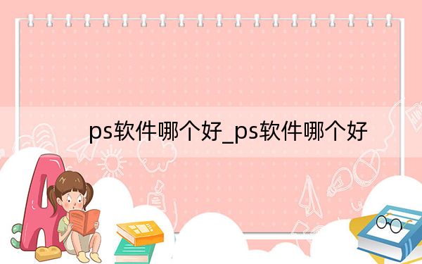 ps軟件哪個好_ps軟件哪個好