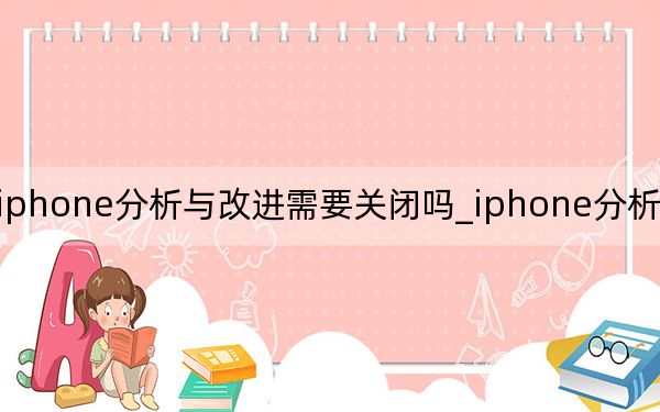 iphone分析與改進(jìn)需要關(guān)閉嗎_iphone分析要不要開(kāi)