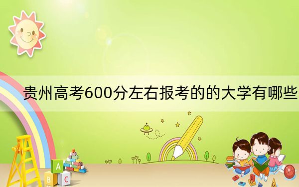 貴州高考600分左右報(bào)考的的大學(xué)有哪些? 2024年一共錄取11所大學(xué)