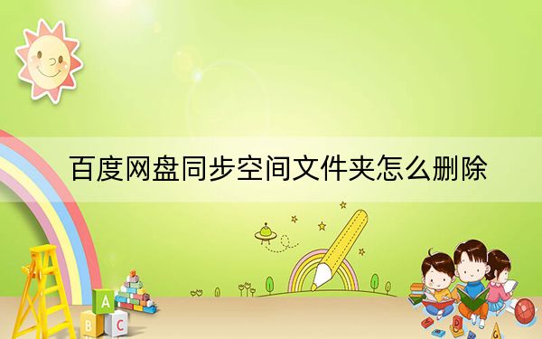 百度網(wǎng)盤同步空間文件夾怎么刪除?百度網(wǎng)盤同步空間刪除方法