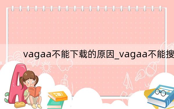 vagaa不能下載的原因_vagaa不能搜索