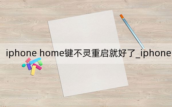iphone home鍵不靈重啟就好了_iphone home鍵不靈