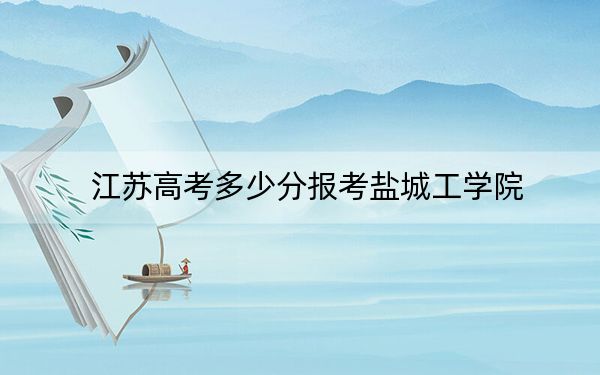 江蘇高考多少分報(bào)考鹽城工學(xué)院,?附2022-2024年院校最低投檔線