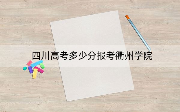 四川高考多少分報考衢州學院？2024年文科錄取分509分 理科投檔線512分