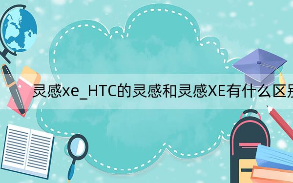 靈感xe_HTC的靈感和靈感XE有什么區(qū)別