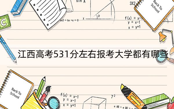 江西高考531分左右報(bào)考大學(xué)都有哪些,？（供2025年考生參考）