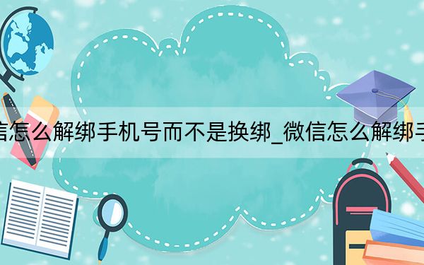 微信怎么解綁手機號而不是換綁_微信怎么解綁手機號