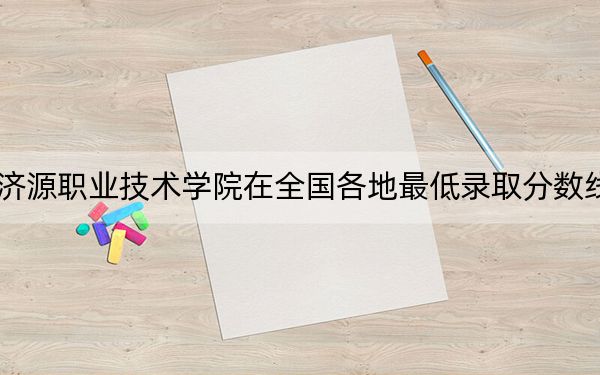2024年濟(jì)源職業(yè)技術(shù)學(xué)院在全國各地最低錄取分?jǐn)?shù)線和最低位次