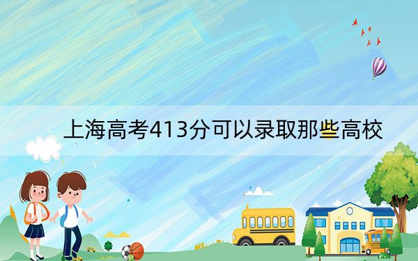上海高考413分可以錄取那些高校？（附帶2022-2024年413左右大學(xué)名單）