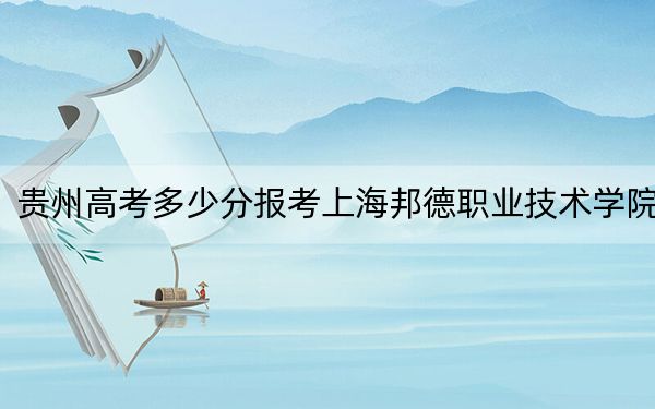 貴州高考多少分報(bào)考上海邦德職業(yè)技術(shù)學(xué)院,？2024年歷史類(lèi)最低326分 物理類(lèi)最低308分