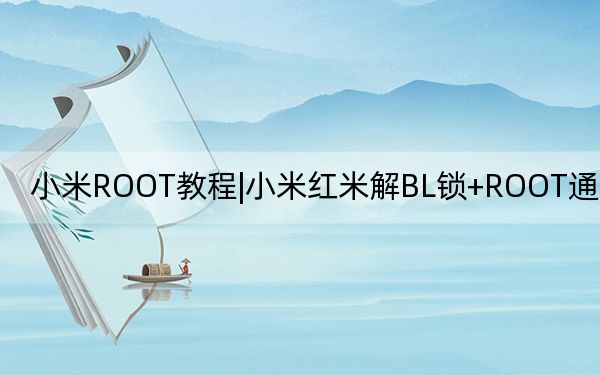 小米ROOT教程|小米紅米解BL鎖+ROOT通用教程