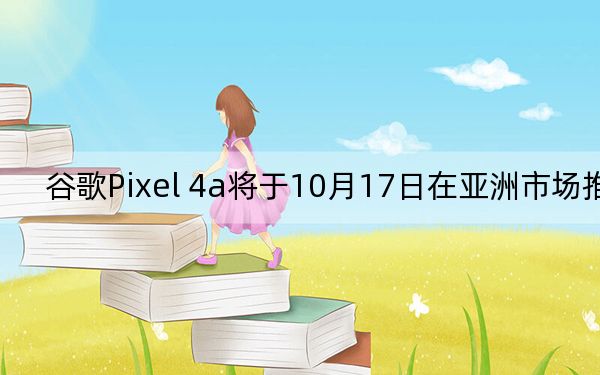 谷歌Pixel 4a將于10月17日在亞洲市場(chǎng)推出