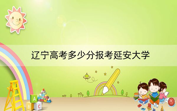 遼寧高考多少分報(bào)考延安大學(xué)？2024年歷史類最低495分 物理類投檔線490分