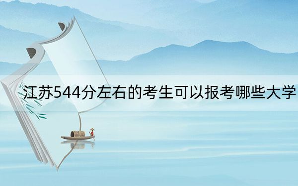 江蘇544分左右的考生可以報(bào)考哪些大學(xué),？（附帶2022-2024年544錄取名單）