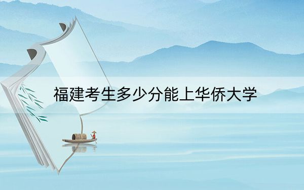 福建考生多少分能上華僑大學(xué),？2024年歷史類(lèi)錄取分536分 物理類(lèi)566分