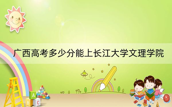 廣西高考多少分能上長江大學(xué)文理學(xué)院,？2024年歷史類404分 物理類399分