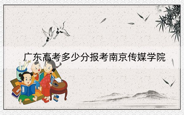 廣東高考多少分報(bào)考南京傳媒學(xué)院,？2024年歷史類錄取分469分 物理類最低490分