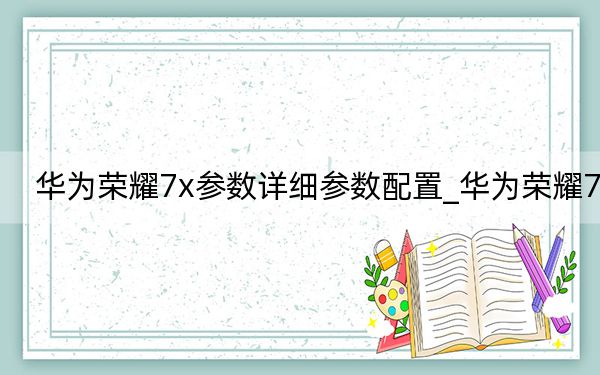 華為榮耀7x參數(shù)詳細(xì)參數(shù)配置_華為榮耀7x
