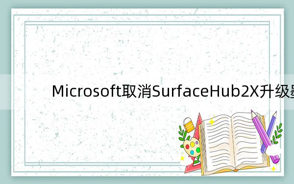 Microsoft取消SurfaceHub2X升級墨盒
