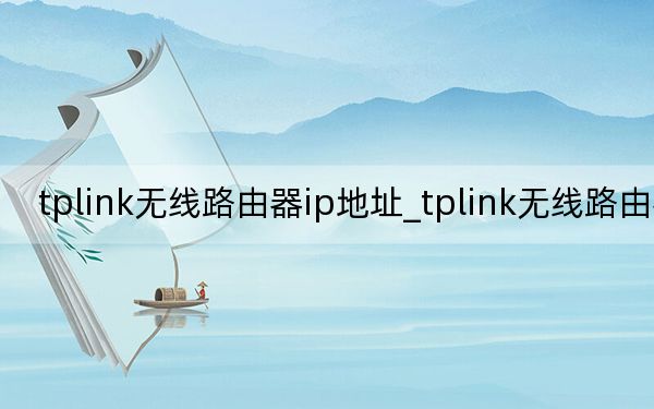 tplink無線路由器ip地址_tplink無線路由器ip