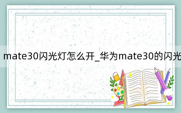 mate30閃光燈怎么開_華為mate30的閃光燈怎么開