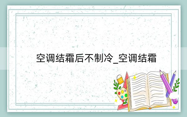 空調(diào)結(jié)霜后不制冷_空調(diào)結(jié)霜