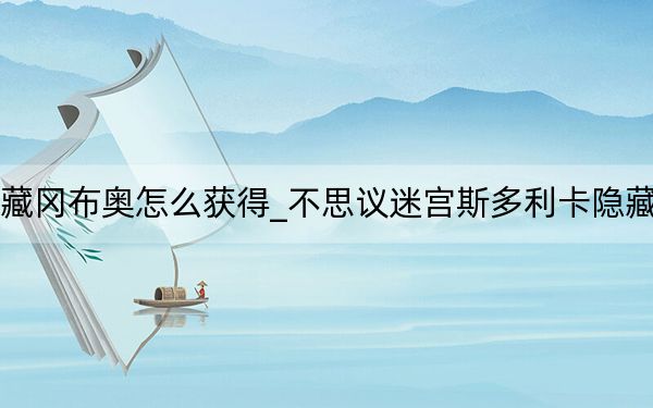 不思議迷宮斯多利卡隱藏岡布奧怎么獲得_不思議迷宮斯多利卡隱藏岡布奧獲得方法 快吧手游
