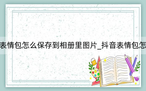 抖音表情包怎么保存到相冊(cè)里圖片_抖音表情包怎么保存