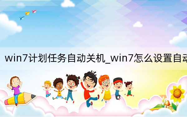 win7計(jì)劃任務(wù)自動(dòng)關(guān)機(jī)_win7怎么設(shè)置自動(dòng)關(guān)機(jī)